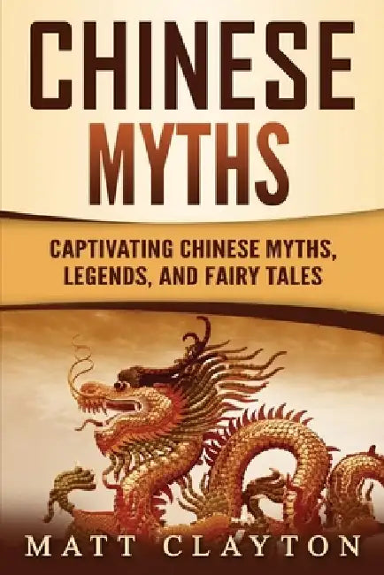 Chinese Myths: Captivating Chinese Myths, Legends, and Fairy Tales by Matt Clayton