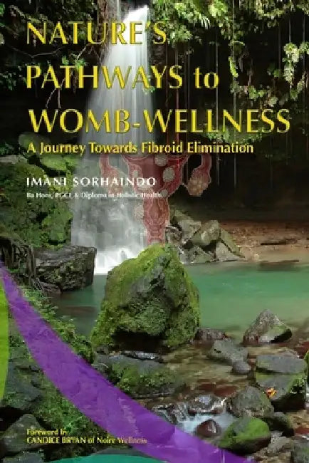 Nature's Pathways to Womb-Wellness: A Journey Towards Fibroid Elimination by Imani Sorhaindo