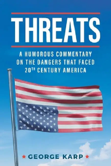 Threats: A Humorous Commentary On The Dangers That Faced 20th Century America by George Karp