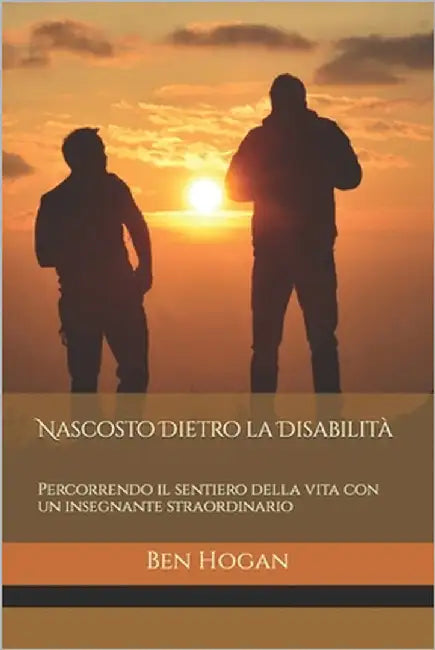 Nascosto Dietro la Disabilità: Percorrendo il sentiero della vita con un insegnante straordinario by Hogan, Ben