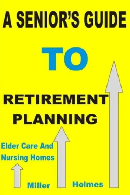 A Senior's Guide to Retirement Planning by Miller Holmes