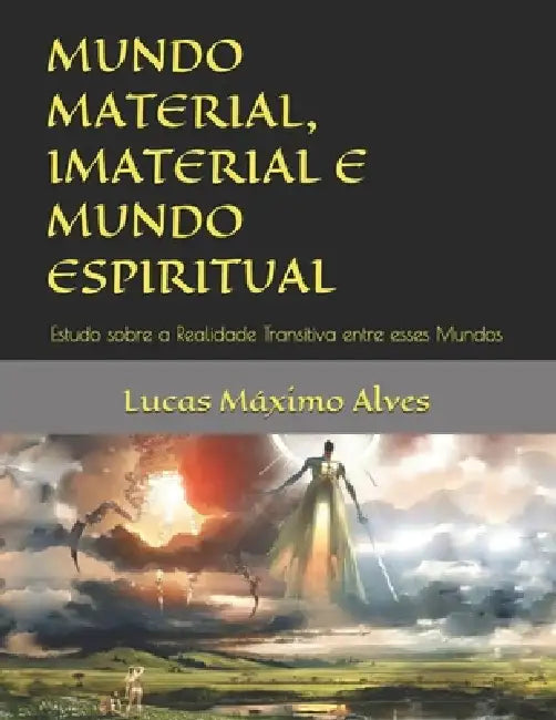 Mundo Material, Imaterial E Mundo Espiritual: A Unidade do Real by Lucas Máximo Alves Máximo Alves