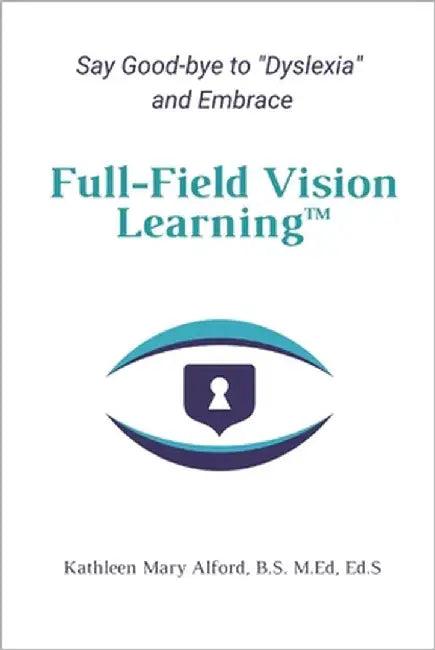 Full-Field Vision Learning(TM): Say Good-bye to Dyslexia and Embrace Full-Field Vision Learning(TM) by Alford, Kathleen Mary