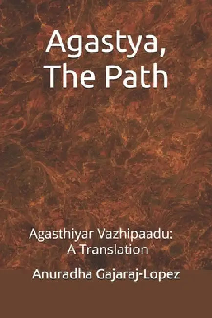 Agastya, The Path: Agasthiyar Vazhipaadu: A Translation by Anuradha Gajaraj-Lopez