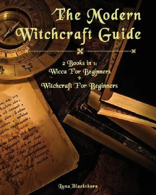 The Modern Witchcraft Guide: 2 Books in 1: Wicca For Beginners + Witchcraft For Beginners by Luna Blackthorn