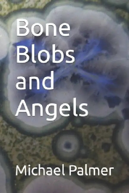 Bone Blobs and Angels by Michael Palmer