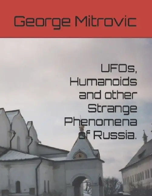 UFOs, Humanoids and other Strange Phenomena of Russia. by George Mitrovic