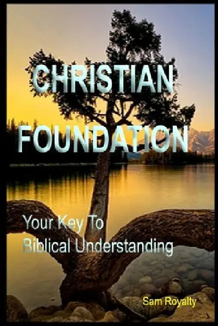 Christian Foundation: Your Key To Biblical Understanding by Sam Royalty