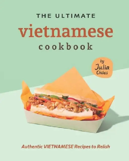 The Ultimate Vietnamese Cookbook: Authentic Vietnamese Recipes to Relish by Julia Chiles