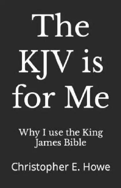 The KJV is for Me: Christopher E. Howe by Why I. Use the King James Bible
