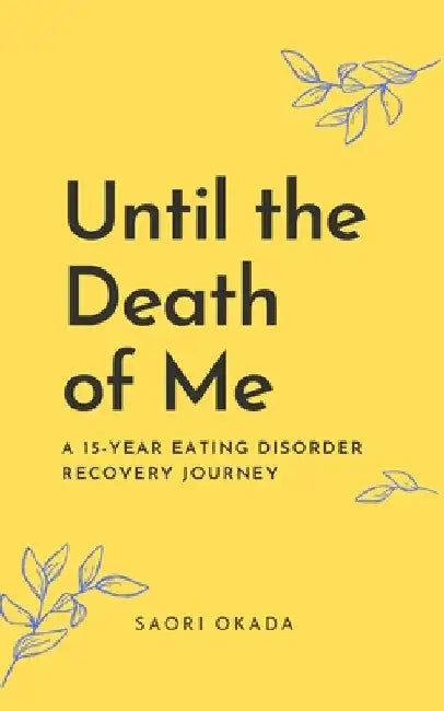 Until the Death of Me: A 15-year Eating Disorder Recovery Journey by Saori Okada
