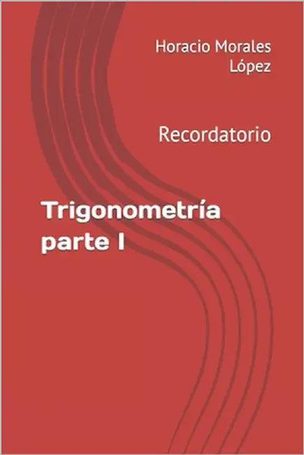 Trigonometría parte I: Recordatorio by Morales López, Horacio