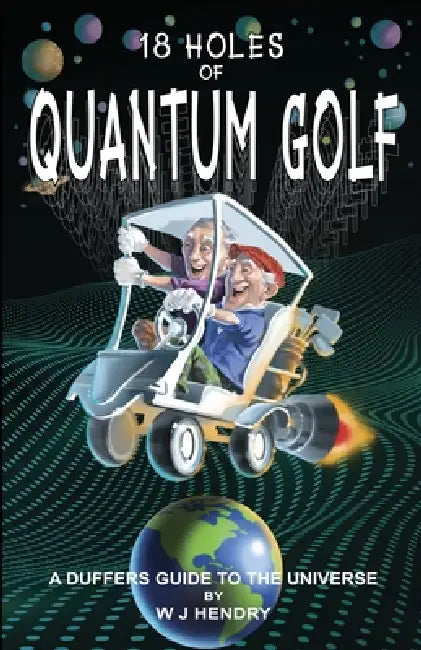 18 Holes of Quantum Golf: A Duffers guide to The Universe by W. J. Hendry
