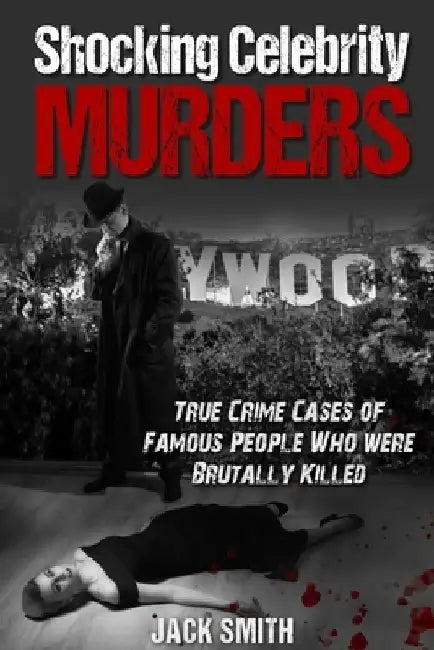Shocking Celebrity Murders: True Crime Cases of Famous People Who Were Brutally Killed by Jack Smith