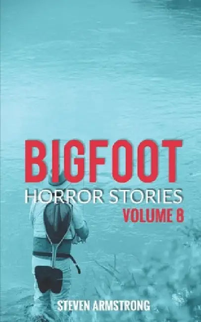 Bigfoot Horror Stories: Volume 8 by Steven Armstrong