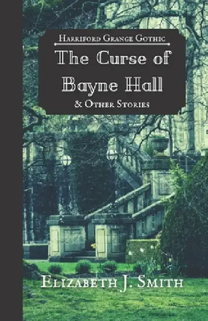 The Curse of Bayne Hall & Other Stories: Harriford Grange Gothic by Elizabeth J. Smith