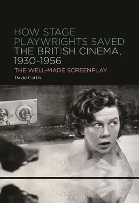 How Stage Playwrights Saved the British Cinema (1930-1956): The Well-Made Screenplay by David Cottis