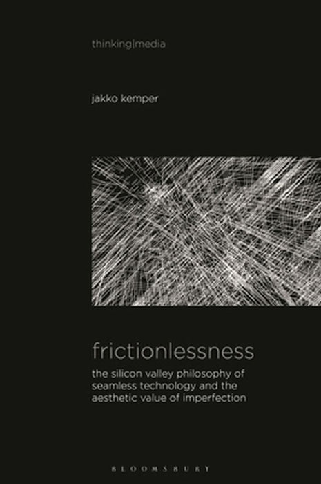 Frictionlessness: The Silicon Valley Philosophy of Seamless Technology and the Aesthetic Value of Imperfection by Jakko Kemper