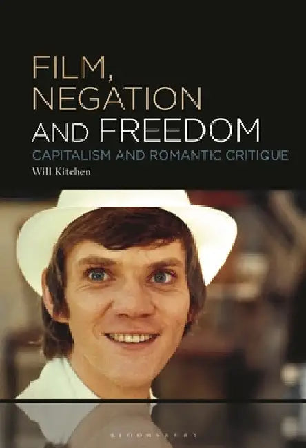 Film, Negation and Freedom: Capitalism and Romantic Critique by Will Kitchen