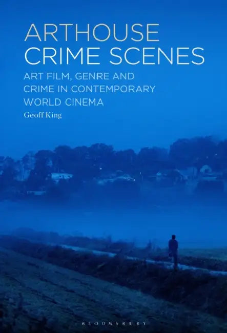 Arthouse Crime Scenes: Art Film, Genre and Crime in Contemporary World Cinema by Geoff King