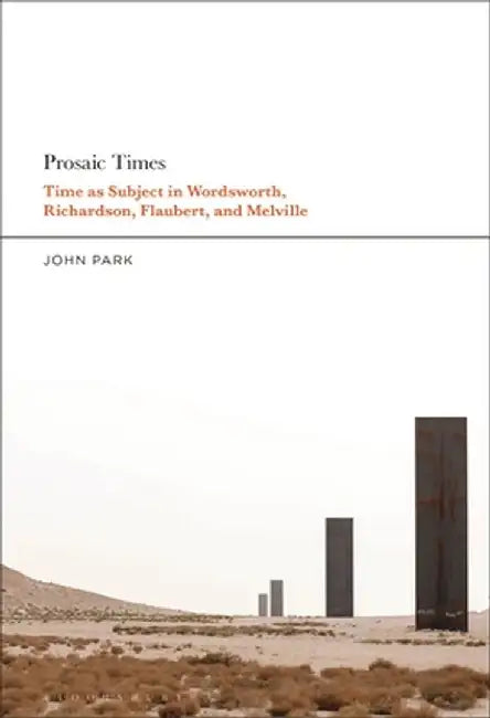 Prosaic Times: Time as Subject in Wordsworth, Richardson, Flaubert, and Melville by John Park