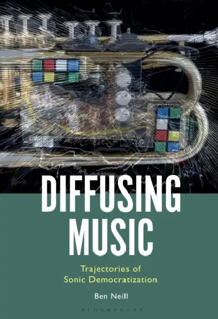 Diffusing Music: Trajectories of Sonic Democratization by Ben Neill