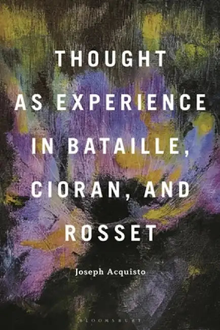 Thought as Experience in Bataille, Cioran, and Rosset by Joseph Acquisto