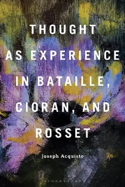 Thought as Experience in Bataille, Cioran, and Rosset by Joseph Acquisto
