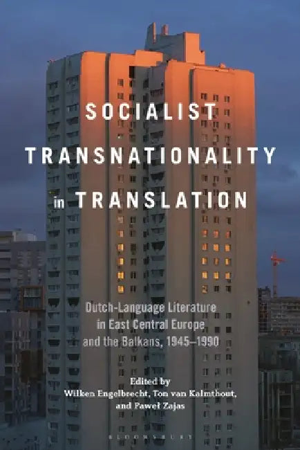 Socialist Transnationality in Translation: Dutch-Language Literature in East Central Europe and the Balkans, 1945-1990 by Wilken Engelbrecht, Ton Van Kalmthout, Pawel Zajas