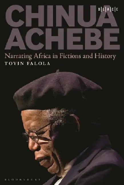 Chinua Achebe: Narrating Africa in Fictions and History by Toyin Falola