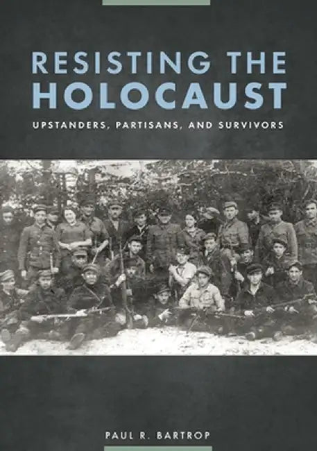 Resisting the Holocaust: Upstanders, Partisans, and Survivors by Paul R. Bartrop