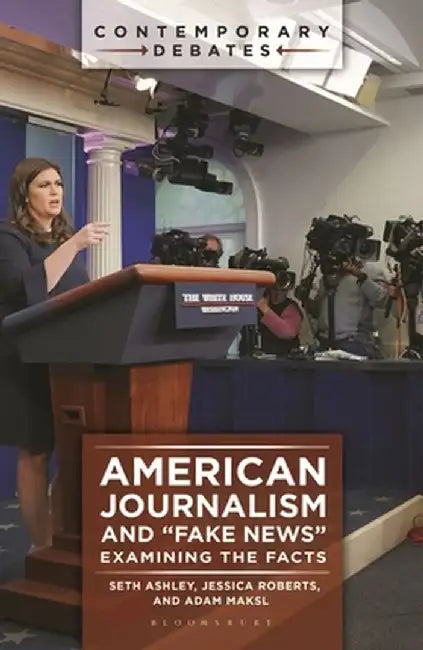 American Journalism and Fake News: Examining the Facts by Seth Ashley
