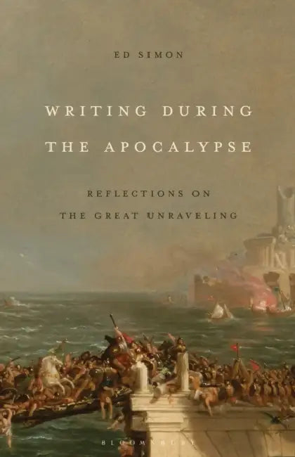 Writing During the Apocalypse: Reflections on the Great Unraveling by Ed Simon