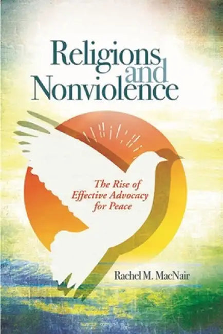 Religions and Nonviolence: The Rise of Effective Advocacy for Peace by Rachel M. Macnair
