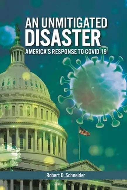 An Unmitigated Disaster: America's Response to Covid-19 by Robert O. Schneider