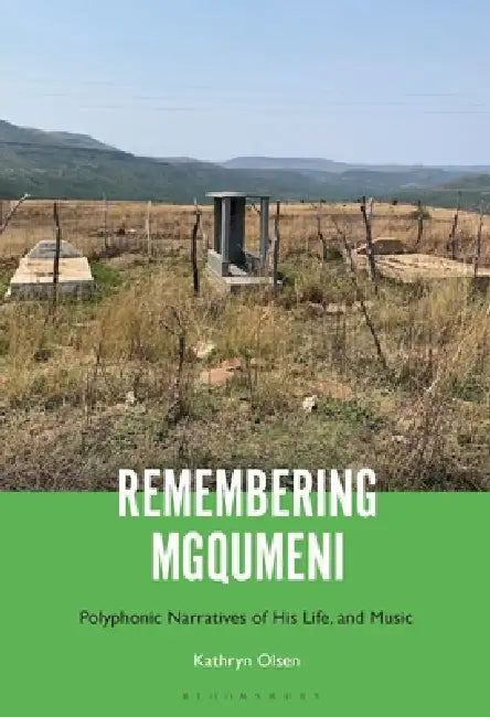 Remembering Mgqumeni: Polyphonic Narratives of His Life and Music by Kathryn Olsen