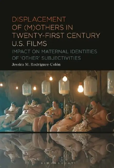 Displacement of (M)Others in Twenty-First-Century Us Films: Impact on Maternal Identities of Other Subjectivities by Jessica M. Rodríguez-Colón