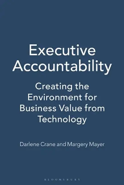 Executive Accountability: Creating the Environment for Business Value from Technology by Darlene Crane