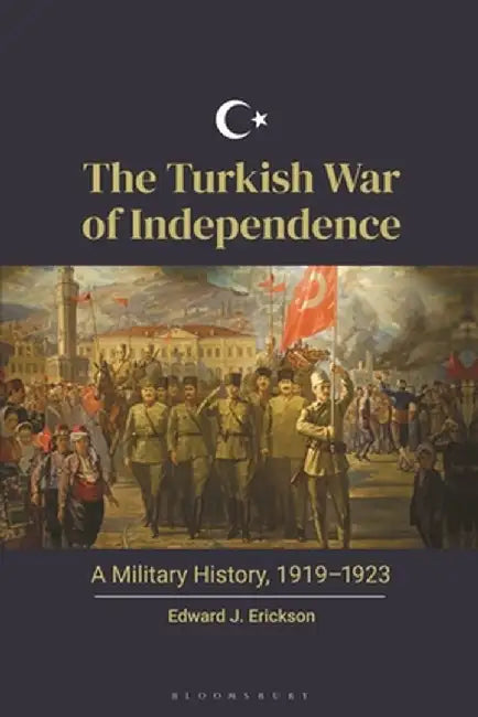 The Turkish War of Independence: A Military History, 1919-1923 by Edward J. Erickson