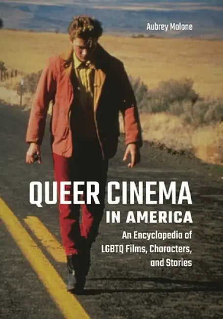 Queer Cinema in America: An Encyclopedia of LGBTQ Films, Characters, and Stories by Aubrey Malone