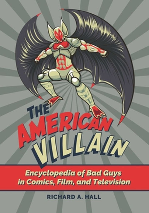 The American Villain: Encyclopedia of Bad Guys in Comics, Film, and Television by Richard A. Hall