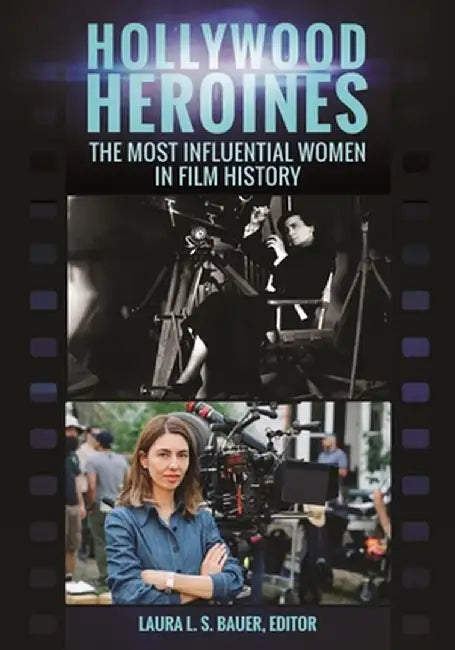Hollywood Heroines: The Most Influential Women in Film History by Laura L. S. Bauer