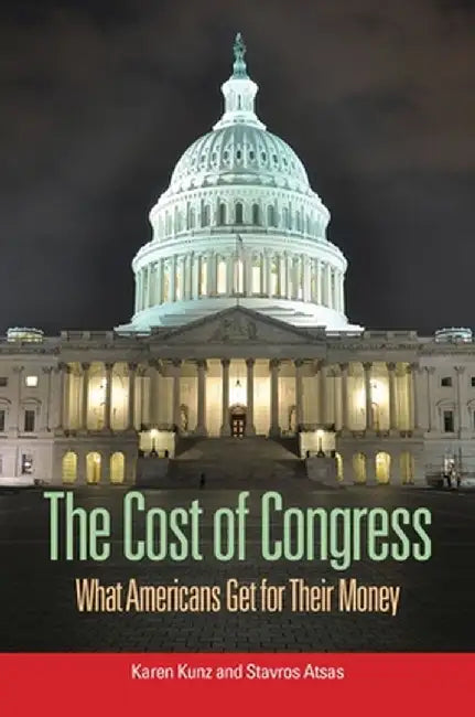 The Cost of Congress: What Americans Get for Their Money by Karen Kunz
