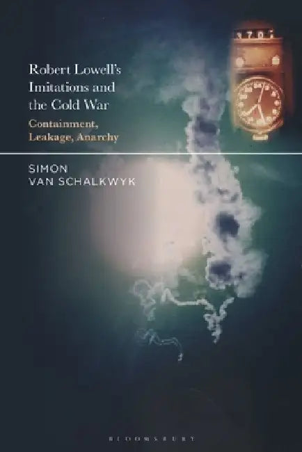 Robert Lowell's Imitations and the Cold War: Containment, Leakage, Anarchy by Simon Van Schalkwyk