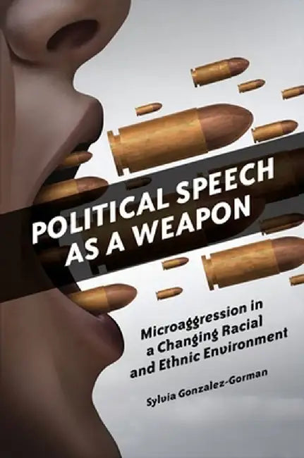Political Speech as a Weapon: Microaggression in a Changing Racial and Ethnic Environment by Sylvia Gonzalez-Gorman