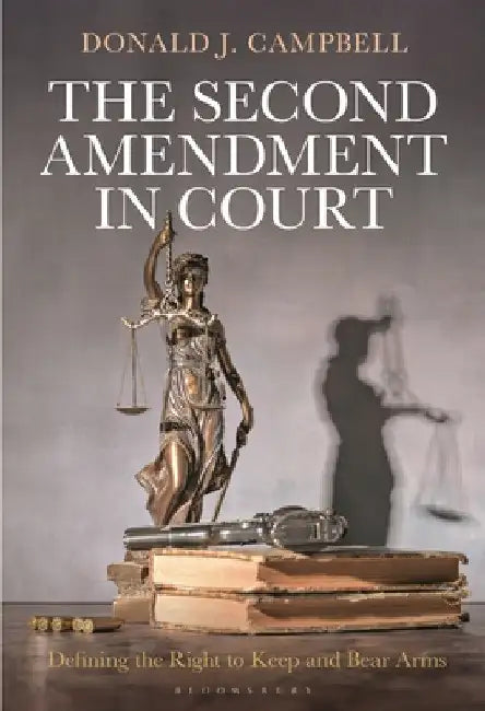 The Second Amendment in Court: Defining the Right to Keep and Bear Arms by Donald J. Campbell