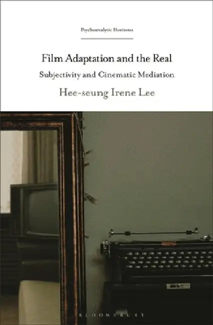 Film Adaptation and the Real: Subjectivity and Cinematic Mediation by Hee-Seung Irene Lee