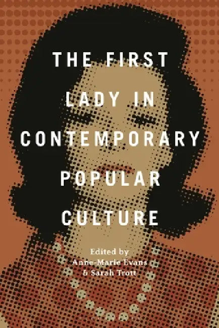 The First Lady in Contemporary Popular Culture by Anne-Marie Evans, Sarah Trott
