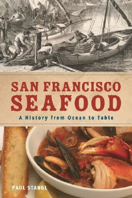 San Francisco Seafood: A History from Ocean to Table by Paul Stangl
