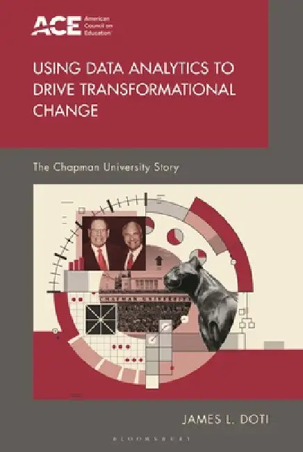 Using Data Analytics to Drive Transformational Change: The Chapman University Model by James L. Doti